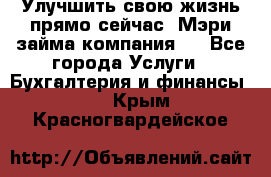 Улучшить свою жизнь прямо сейчас, Мэри займа компания.  - Все города Услуги » Бухгалтерия и финансы   . Крым,Красногвардейское